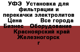 УФЭ-1Установка для фильтрации и перекачки электролитов › Цена ­ 111 - Все города Бизнес » Оборудование   . Красноярский край,Железногорск г.